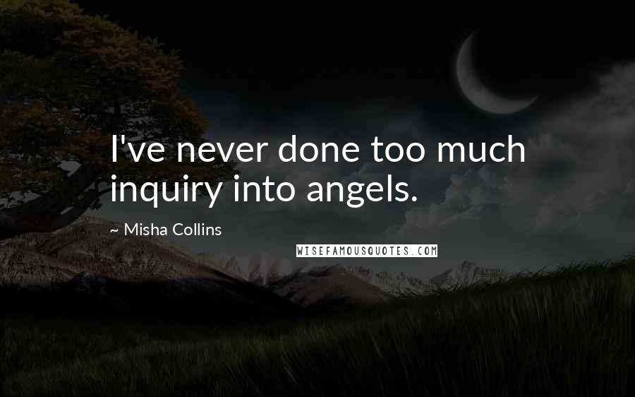 Misha Collins quotes: I've never done too much inquiry into angels.