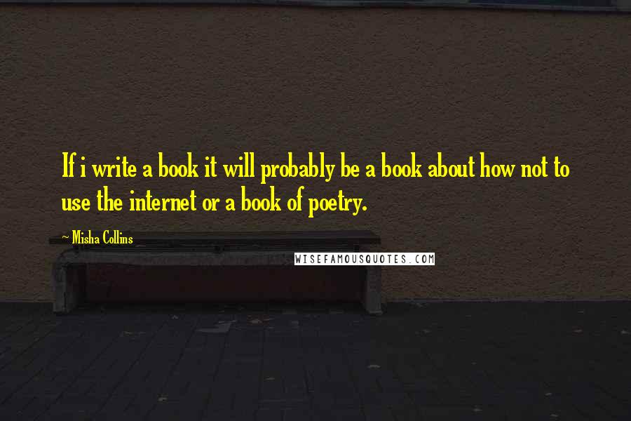 Misha Collins quotes: If i write a book it will probably be a book about how not to use the internet or a book of poetry.
