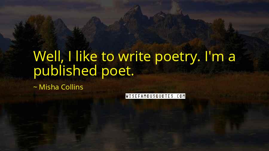 Misha Collins quotes: Well, I like to write poetry. I'm a published poet.