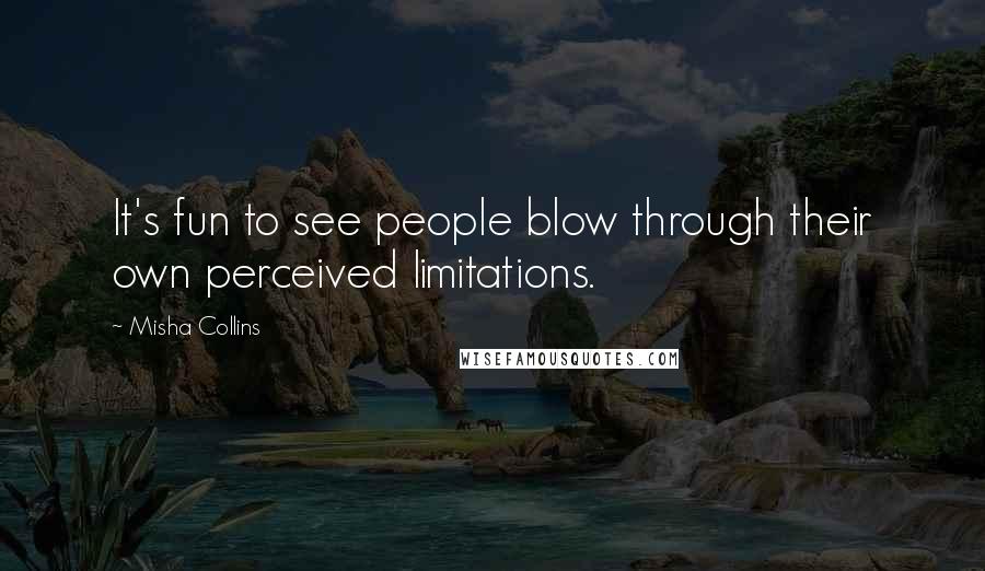 Misha Collins quotes: It's fun to see people blow through their own perceived limitations.