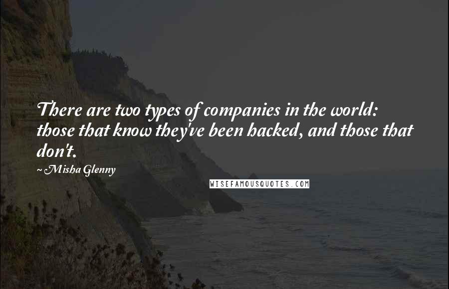 Misha Glenny quotes: There are two types of companies in the world: those that know they've been hacked, and those that don't.