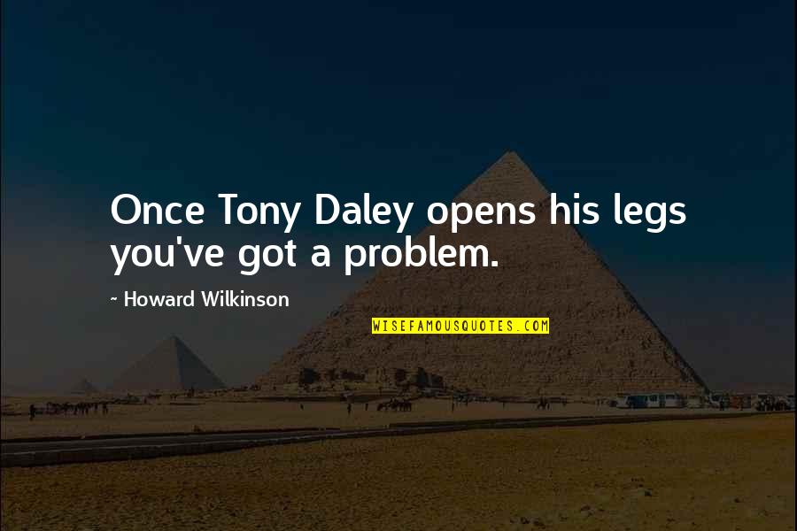 Mishah Quotes By Howard Wilkinson: Once Tony Daley opens his legs you've got Mishah Quotes By Howard Wilkinson: Once Tony Daley opens his legs you've got