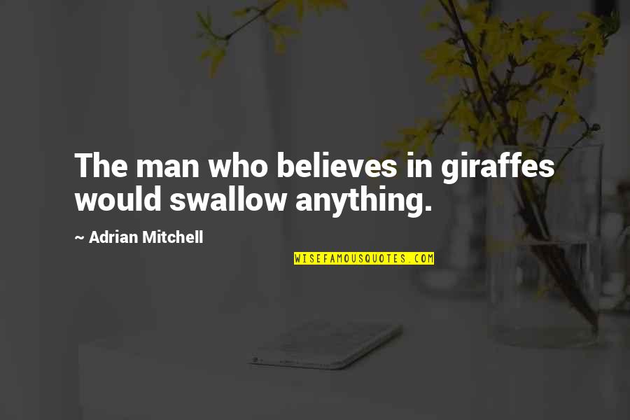 Mishandle Synonym Quotes By Adrian Mitchell: The man who believes in giraffes would swallow