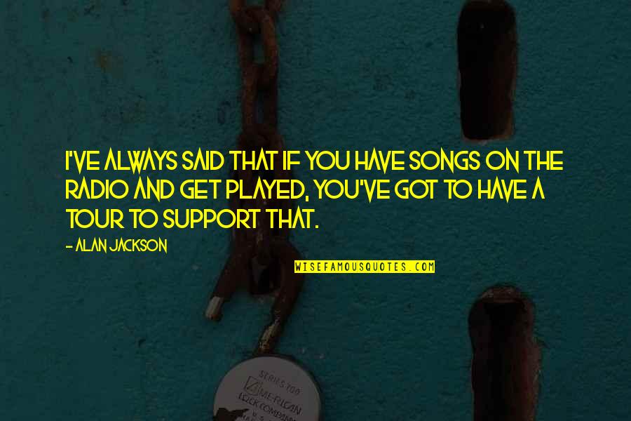 Mishandled Punt Quotes By Alan Jackson: I've always said that if you have songs Mishandled Punt Quotes By Alan Jackson: I've always said that if you have songs