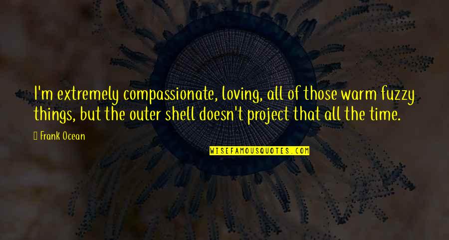 Mishandling Quotes By Frank Ocean: I'm extremely compassionate, loving, all of those warm