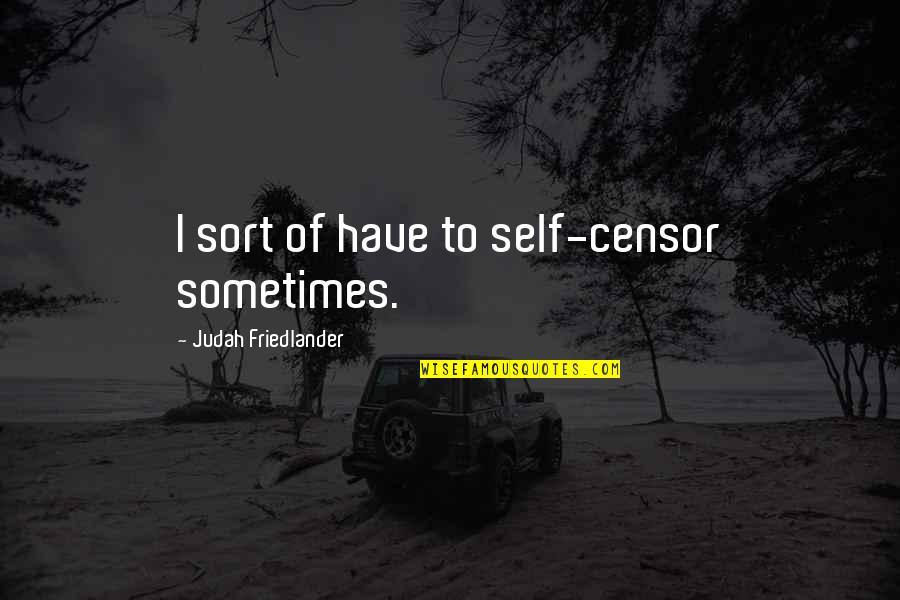 Mishandling Quotes By Judah Friedlander: I sort of have to self-censor sometimes.