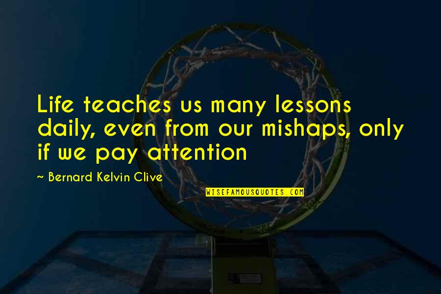 Mishaps Quotes By Bernard Kelvin Clive: Life teaches us many lessons daily, even from