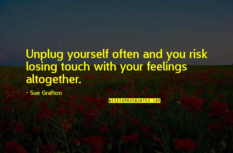 Mishear Quotes By Sue Grafton: Unplug yourself often and you risk losing touch