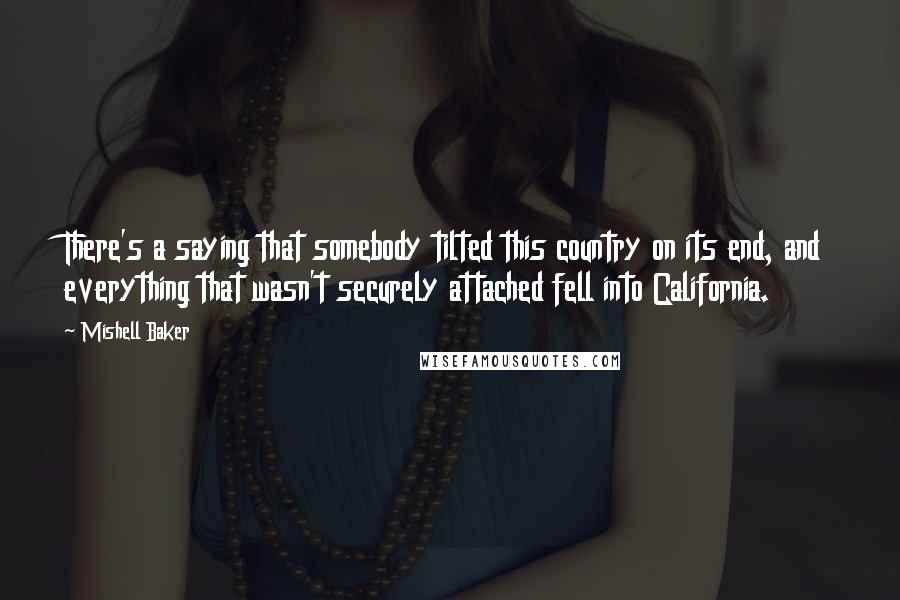 Mishell Baker quotes: There's a saying that somebody tilted this country on its end, and everything that wasn't securely attached fell into California.