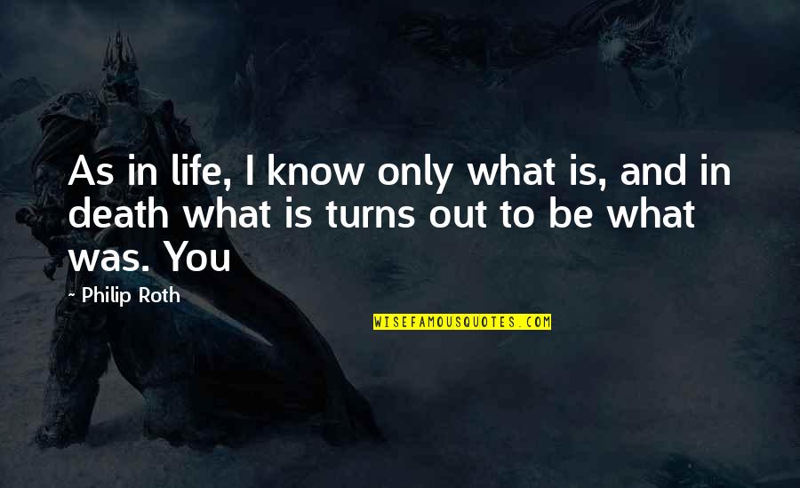 Mishelle Fisher Quotes By Philip Roth: As in life, I know only what is,