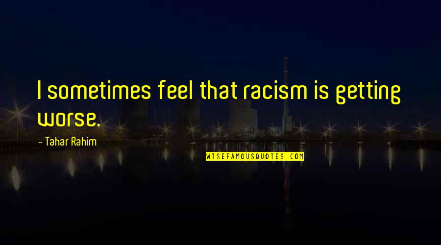 Mishil Quotes By Tahar Rahim: I sometimes feel that racism is getting worse. Mishil Quotes By Tahar Rahim: I sometimes feel that racism is getting worse.