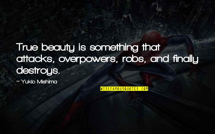 Mishima Quotes By Yukio Mishima: True beauty is something that attacks, overpowers, robs,