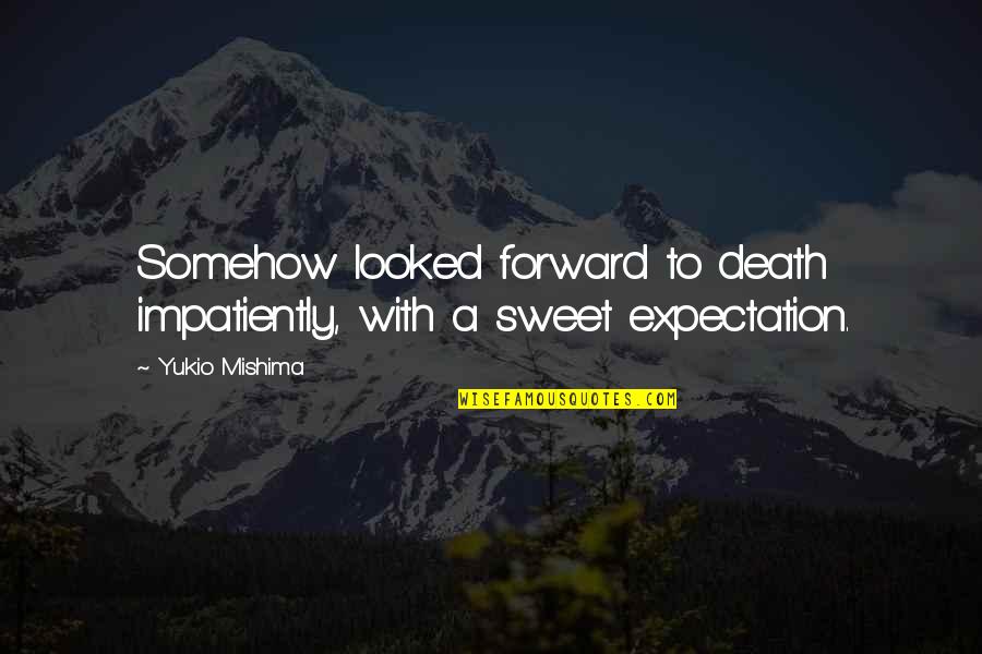 Mishima Quotes By Yukio Mishima: Somehow looked forward to death impatiently, with a