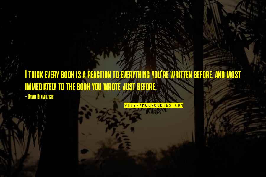 Mishimas Patriotism Quotes By David Bezmozgis: I think every book is a reaction to Mishimas Patriotism Quotes By David Bezmozgis: I think every book is a reaction to