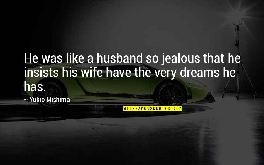 Mishima's Quotes By Yukio Mishima: He was like a husband so jealous that