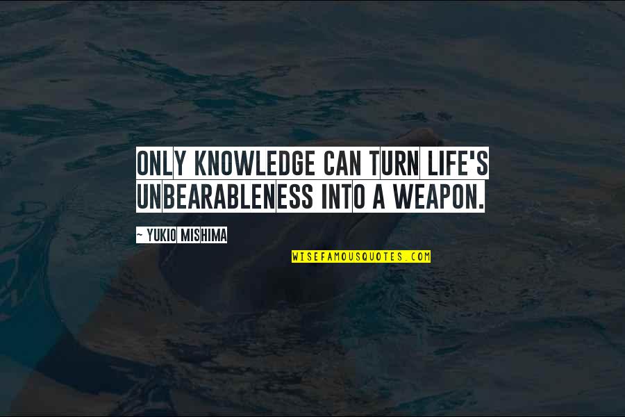 Mishima's Quotes By Yukio Mishima: Only knowledge can turn life's unbearableness into a