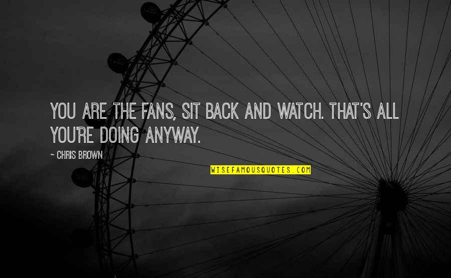Mishina Ruka Quotes By Chris Brown: You are the fans, sit back and watch.