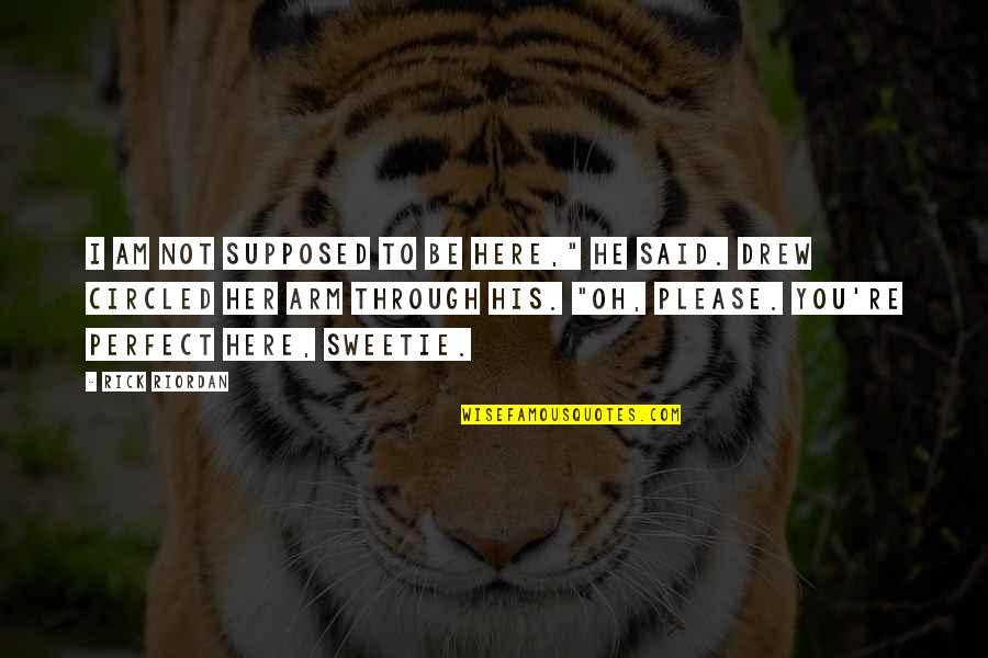 Mishkan Tefila Quotes By Rick Riordan: I am not supposed to be here," he Mishkan Tefila Quotes By Rick Riordan: I am not supposed to be here," he