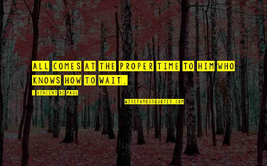 Mishkan Tefila Quotes By Vincent De Paul: All comes at the proper time to him Mishkan Tefila Quotes By Vincent De Paul: All comes at the proper time to him