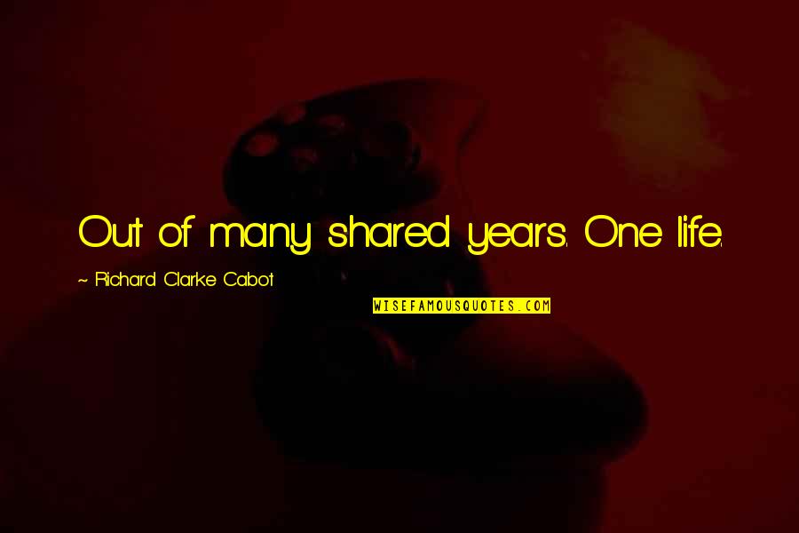 Mishlove New Thinking Quotes By Richard Clarke Cabot: Out of many shared years. One life. Mishlove New Thinking Quotes By Richard Clarke Cabot: Out of many shared years. One life.