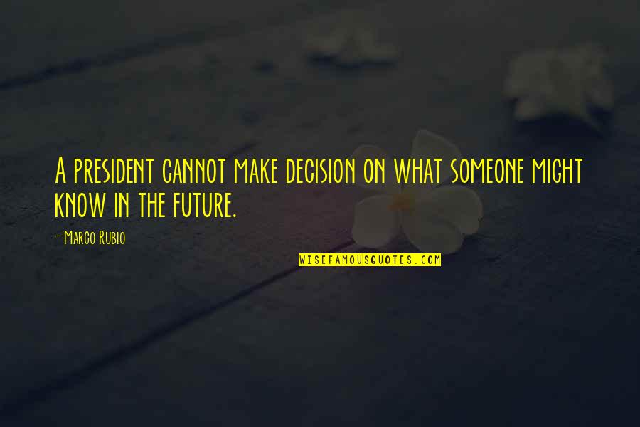 Mishlove Precognition Quotes By Marco Rubio: A president cannot make decision on what someone