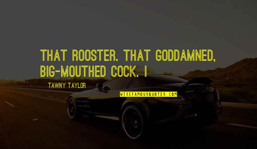 Mishna Self Reliance Quotes By Tawny Taylor: That rooster. That goddamned, big-mouthed cock. I Mishna Self Reliance Quotes By Tawny Taylor: That rooster. That goddamned, big-mouthed cock. I