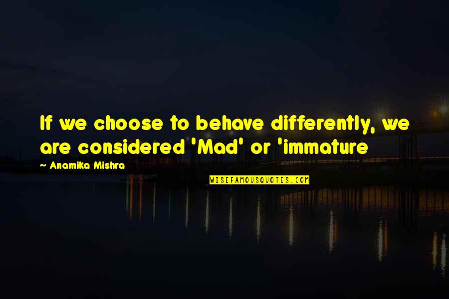 Mishra Quotes By Anamika Mishra: If we choose to behave differently, we are