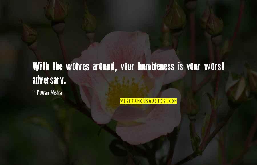 Mishra Quotes By Pawan Mishra: With the wolves around, your humbleness is your