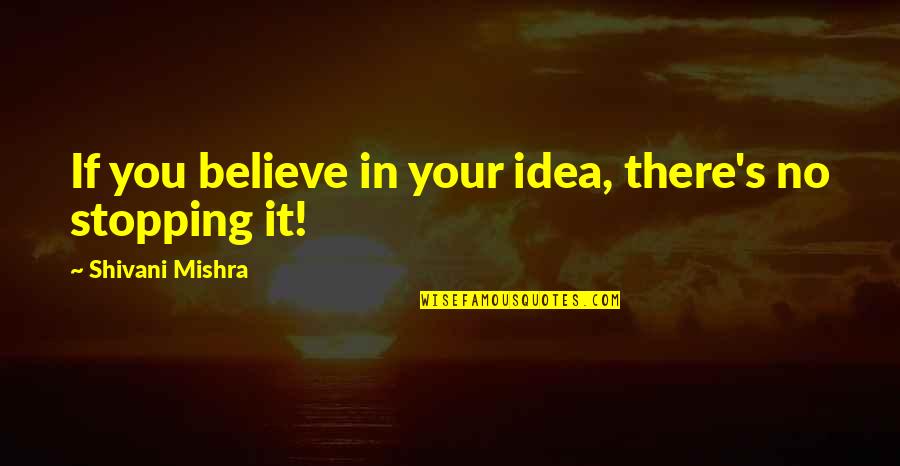 Mishra Quotes By Shivani Mishra: If you believe in your idea, there's no