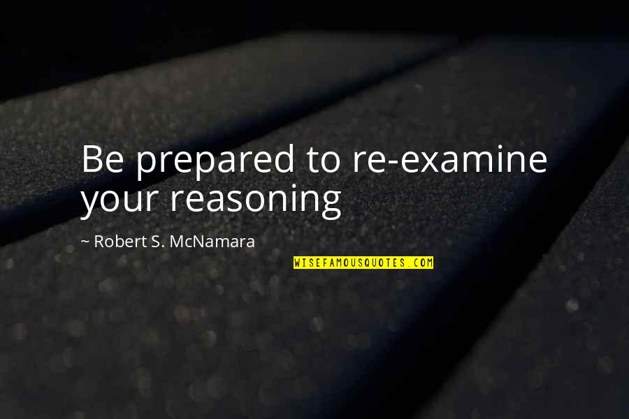 Mishra Vakya Quotes By Robert S. McNamara: Be prepared to re-examine your reasoning Mishra Vakya Quotes By Robert S. McNamara: Be prepared to re-examine your reasoning