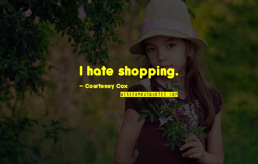 Misick Stanbrook Quotes By Courteney Cox: I hate shopping. Misick Stanbrook Quotes By Courteney Cox: I hate shopping.