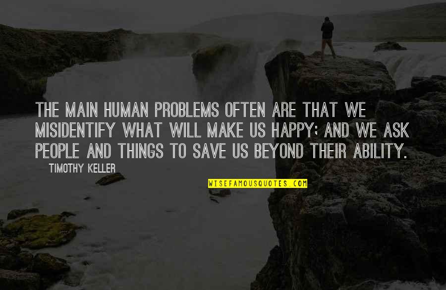 Misidentify Quotes By Timothy Keller: The main human problems often are that we