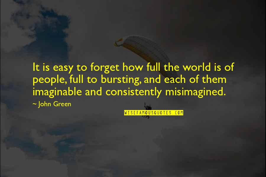 Misimagined Quotes By John Green: It is easy to forget how full the Misimagined Quotes By John Green: It is easy to forget how full the