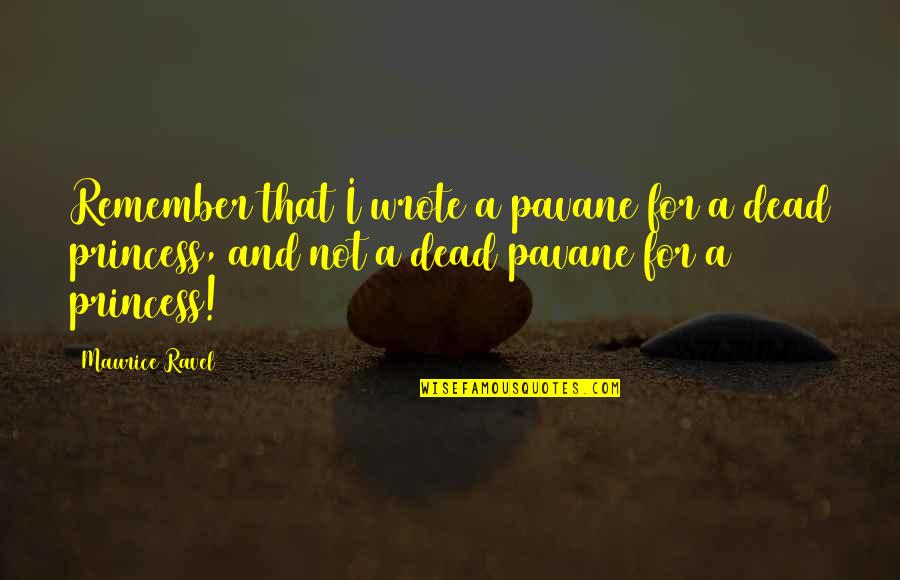 Misiniz Ayri Quotes By Maurice Ravel: Remember that I wrote a pavane for a Misiniz Ayri Quotes By Maurice Ravel: Remember that I wrote a pavane for a