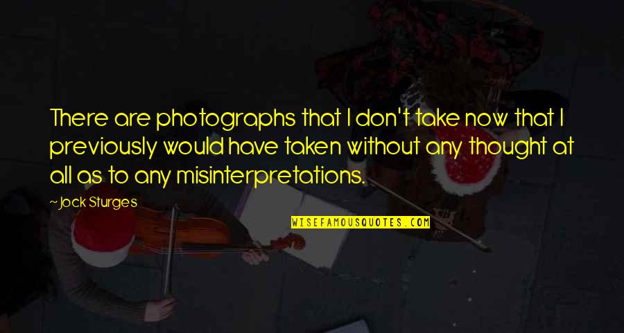 Misinterpretations Quotes By Jock Sturges: There are photographs that I don't take now