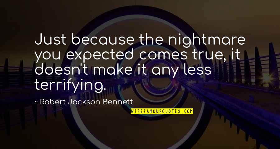 Misinterpreted Quotes And Quotes By Robert Jackson Bennett: Just because the nightmare you expected comes true,