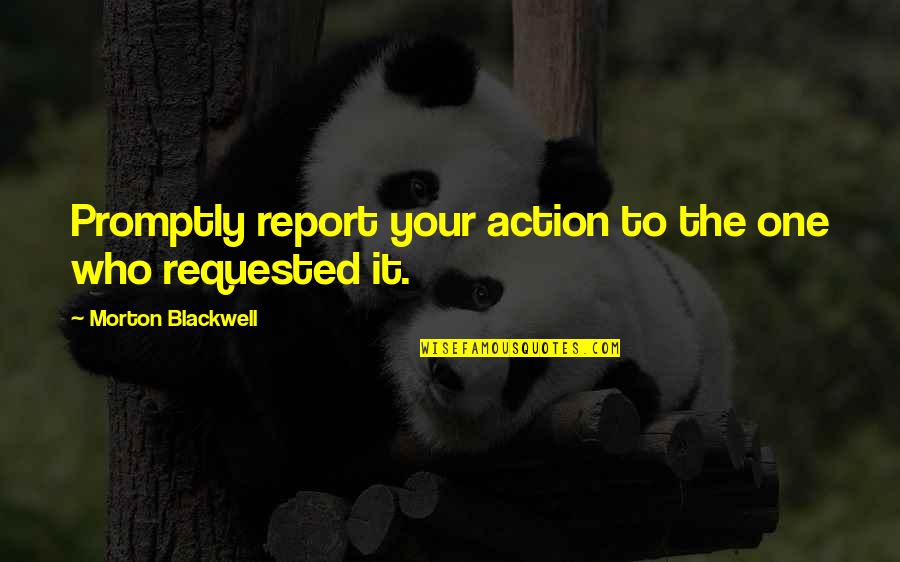 Misinterpreted Quotes By Morton Blackwell: Promptly report your action to the one who