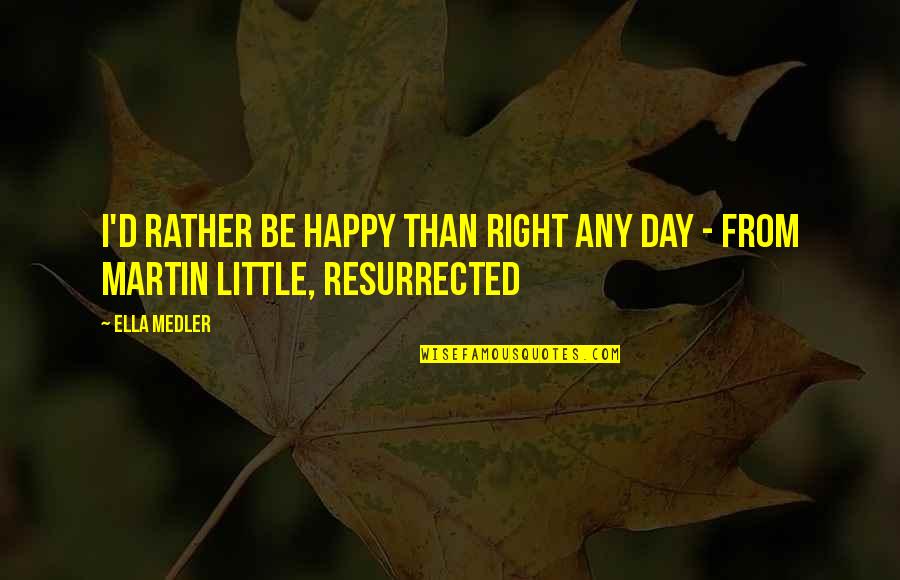 Misintrrpretation Quotes By Ella Medler: I'd rather be happy than right any day