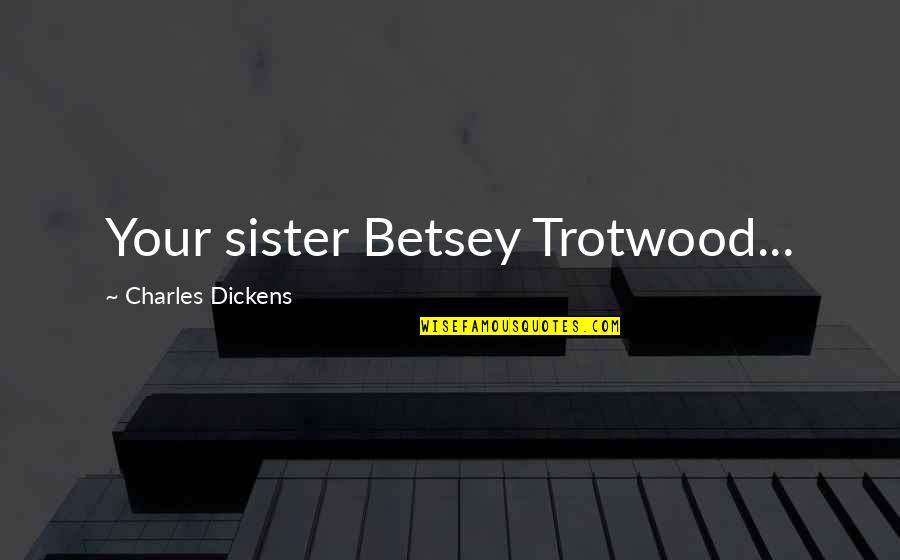 Misioneros De Jesus Quotes By Charles Dickens: Your sister Betsey Trotwood...