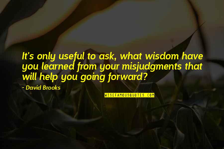 Misjudgments Quotes By David Brooks: It's only useful to ask, what wisdom have