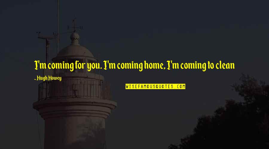Miskeen Clothing Quotes By Hugh Howey: I'm coming for you. I'm coming home, I'm