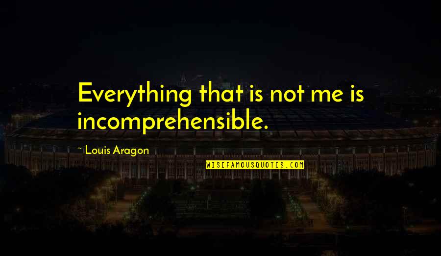 Miskichicken Quotes By Louis Aragon: Everything that is not me is incomprehensible. Miskichicken Quotes By Louis Aragon: Everything that is not me is incomprehensible.