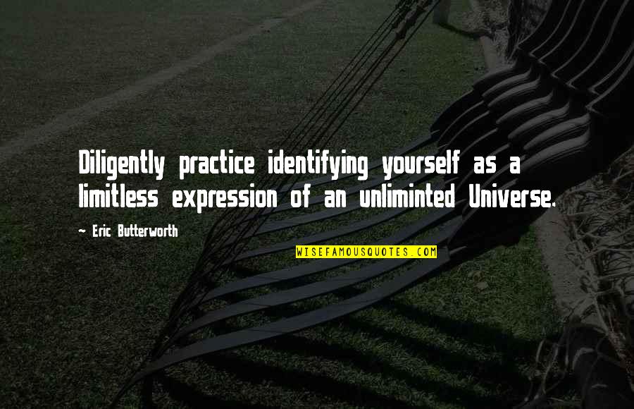 Misknown Quotes By Eric Butterworth: Diligently practice identifying yourself as a limitless expression