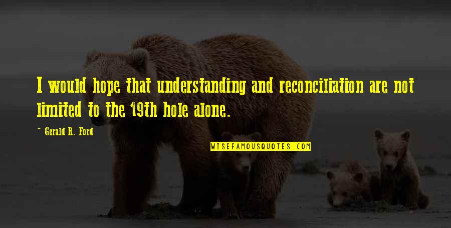 Miskowitch Quotes By Gerald R. Ford: I would hope that understanding and reconciliation are Miskowitch Quotes By Gerald R. Ford: I would hope that understanding and reconciliation are