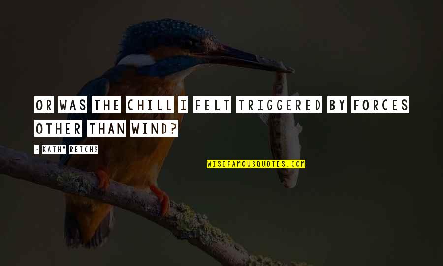 Miskowitch Quotes By Kathy Reichs: Or was the chill I felt triggered by Miskowitch Quotes By Kathy Reichs: Or was the chill I felt triggered by