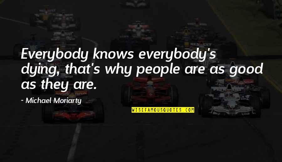 Mislay Past Quotes By Michael Moriarty: Everybody knows everybody's dying, that's why people are