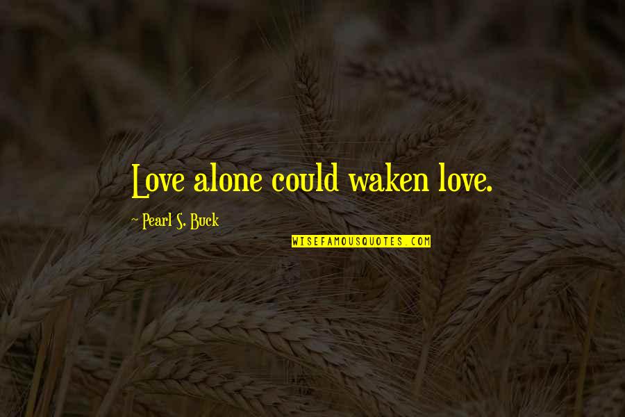 Mislay Past Quotes By Pearl S. Buck: Love alone could waken love.