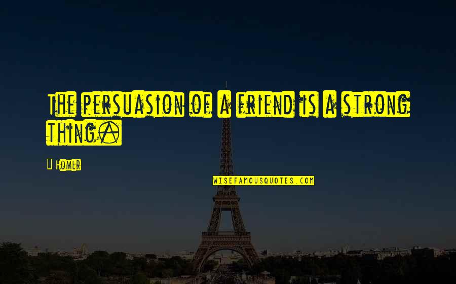 Mislaying Quotes By Homer: The persuasion of a friend is a strong