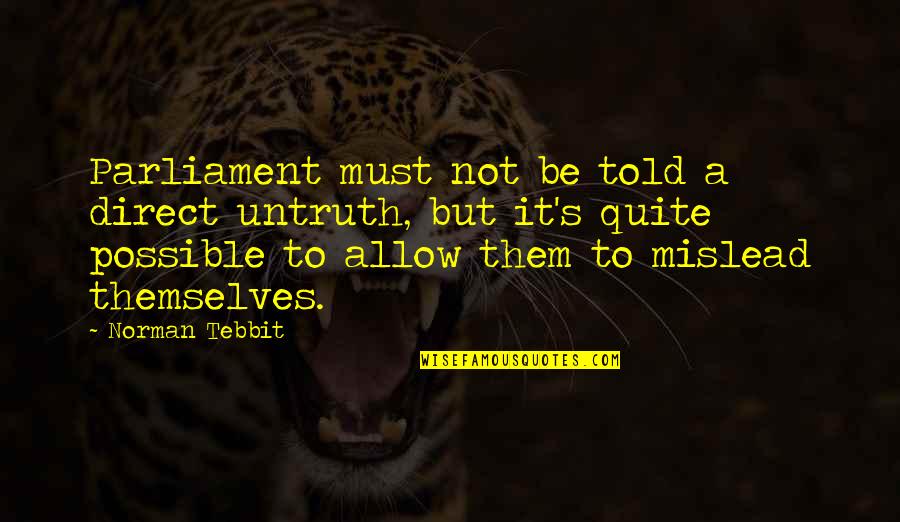 Mislead Us Quotes By Norman Tebbit: Parliament must not be told a direct untruth, Mislead Us Quotes By Norman Tebbit: Parliament must not be told a direct untruth,