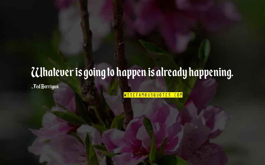 Misleading First Impressions Quotes By Ted Berrigan: Whatever is going to happen is already happening.